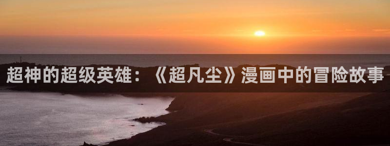 汗汗漫画隐藏入口在哪：超神的超级英雄：《超凡尘》漫画中的冒险故事