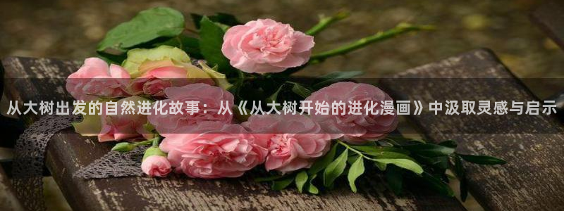 汗汗漫画免费进入：从大树出发的自然进化故事：从《从大树开始的进化漫画》中汲取灵感与启示