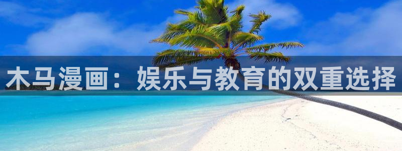 汗汗漫画首页yy：木马漫画：娱乐与教育的双重选择