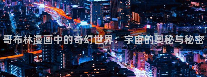 汗汗漫画在线阅读免费漫画阅读下拉式：哥布林漫画中的奇幻世界：宇宙的奥秘与秘密