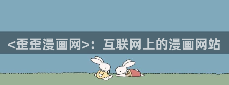 汗汗漫画在线观看免费版：<歪歪漫画网>：互联网上的漫画网站