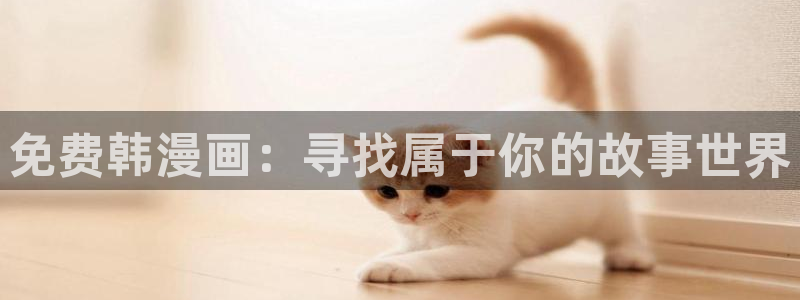 汗汗漫画首页登录：免费韩漫画：寻找属于你的故事世界