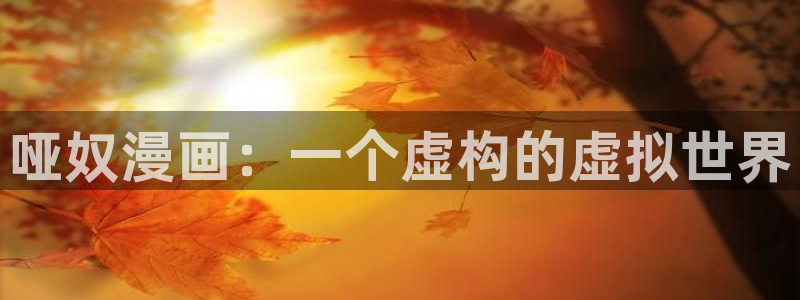 汗汗漫画在线观看免费漫画下拉式：哑奴漫画：一个虚构的虚拟世界