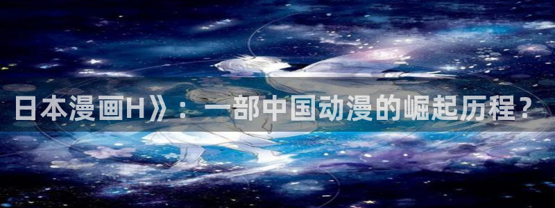 韩版无遮汗汗漫画：日本漫画H》：一部中国动漫的崛起历程？