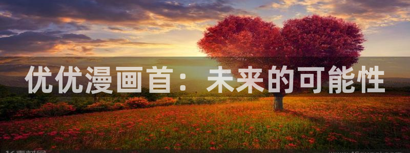 汗汗漫画登录页面免费漫画入口：优优漫画首：未来的可能性