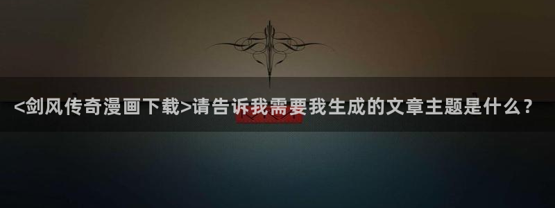 为什么汗汗漫画一直在读取中：<剑风传奇漫画下载>请告诉我需要我生成的文章主题是什么？