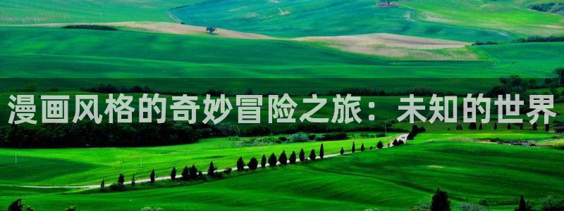 羞羞漫画www汗汗漫画www：漫画风格的奇妙冒险之旅：未知的世界