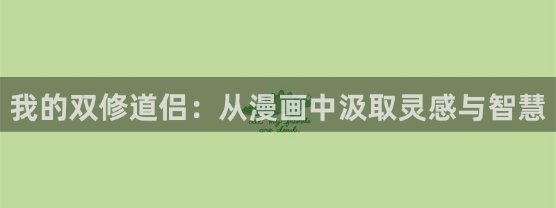 汗汗漫画官网 漫画：我的双修道侣：从漫画中汲取灵感与智慧