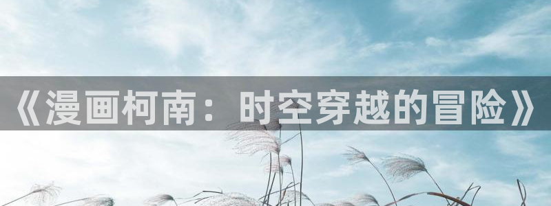 羞羞漫画汗汗漫画网：《漫画柯南：时空穿越的冒险》