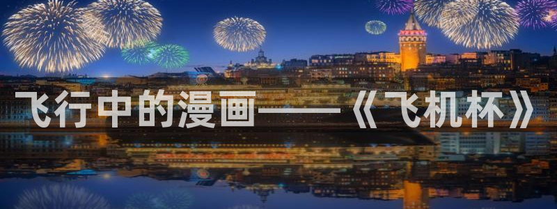 汗汗漫画免费网站：飞行中的漫画——《飞机杯》