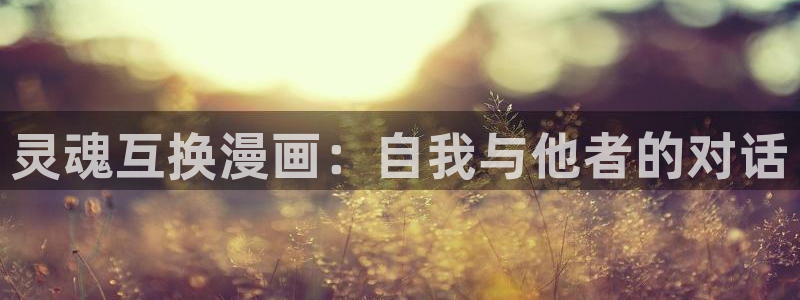 汗汗漫画主页面：灵魂互换漫画：自我与他者的对话