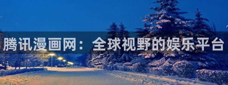 羞羞汗汗漫画在线：腾讯漫画网：全球视野的娱乐平台