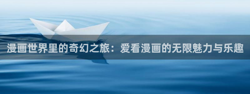 汗汗漫画sss：漫画世界里的奇幻之旅：爱看漫画的无限魅力与乐趣