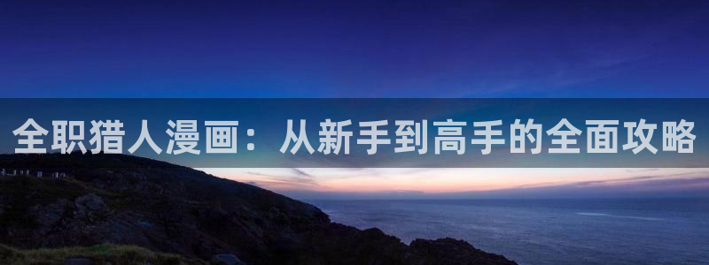 汗汗漫画免费阅读：全职猎人漫画：从新手到高手的全面攻略