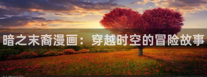 汗汗漫画手机版：暗之末裔漫画：穿越时空的冒险故事