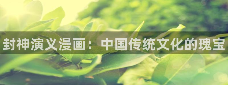 汗汗漫画免费登录：封神演义漫画：中国传统文化的瑰宝