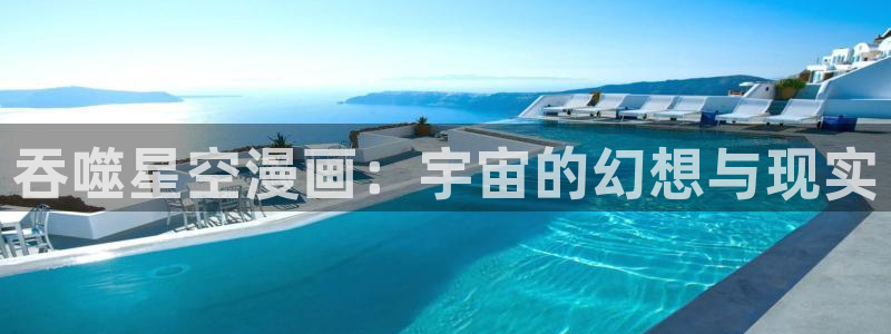 羞羞漫画汗汗漫画sss：吞噬星空漫画：宇宙的幻想与现实