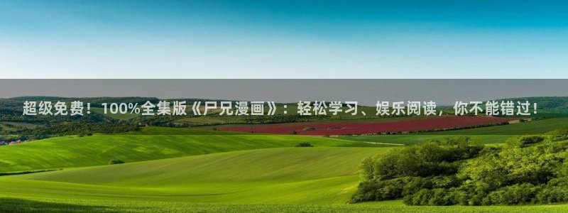 汗汗漫画隐藏入口在哪：超级免费！100%全集版《尸兄漫画》：轻松学习、娱乐阅读，你不能错过！