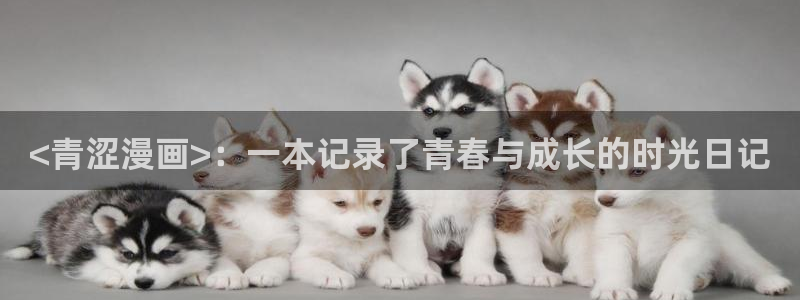 汗汗漫画在线阅读入口：<青涩漫画>：一本记录了青春与成长的时光日记