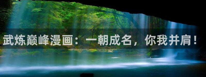 汗汗漫画在线入口：武炼巅峰漫画：一朝成名，你我并肩！