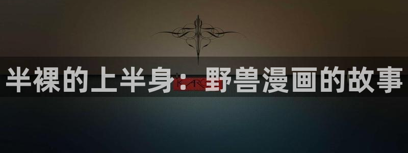 汗汗漫画免费漫画全集：半裸的上半身：野兽漫画的故事