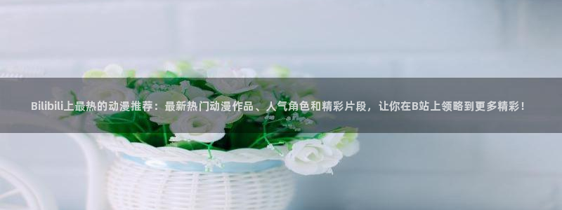 汗汗漫画ss s：Bilibili上最热的动漫推荐：最新热门动漫作品、人气角色和精彩片段，让你在B站上领略到更多精彩！