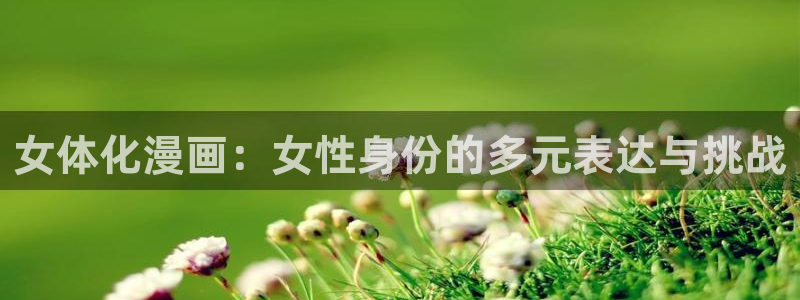 羞羞漫画汗汗漫画妖精动漫：女体化漫画：女性身份的多元表达与挑战
